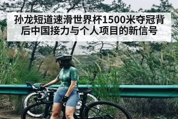 孙龙短道速滑世界杯1500米夺冠背后中国接力与个人项目的新信号